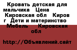 Кровать детская для мальчика › Цена ­ 10 000 - Кировская обл., Киров г. Дети и материнство » Мебель   . Кировская обл.